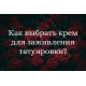 Как выбрать крем для заживления, ухода за тату ?